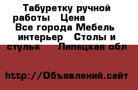 Табуретку ручной работы › Цена ­ 1 800 - Все города Мебель, интерьер » Столы и стулья   . Липецкая обл.